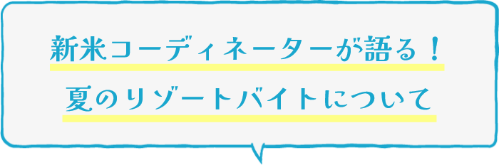 新米コーディネーターが語る!夏のリゾートバイトについて