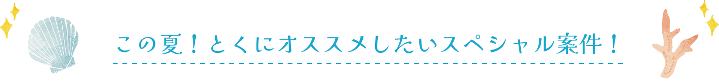 この夏!とくにオススメしたいスペシャル案件!
